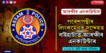 পৰেশপন্থীৰে সম্পৰ্ক থকাৰ অভিযোগত অসম পুলিচৰ পুনৰ এনকাউন্টাৰ…