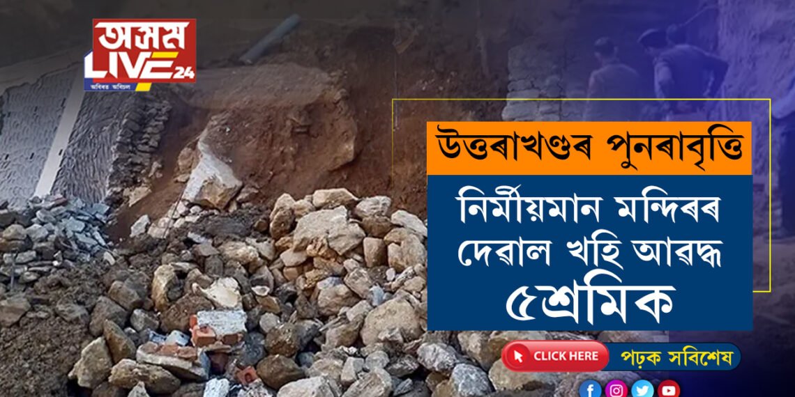 আকৌ উত্তৰাখণ্ডৰ উত্তৰকাশীৰ পুনৰাবৃত্তি! হাৰিয়ানাত নিৰ্মীয়মান মন্দিৰৰ দেৱাল খহি আৱদ্ধ ৫শ্ৰমিক