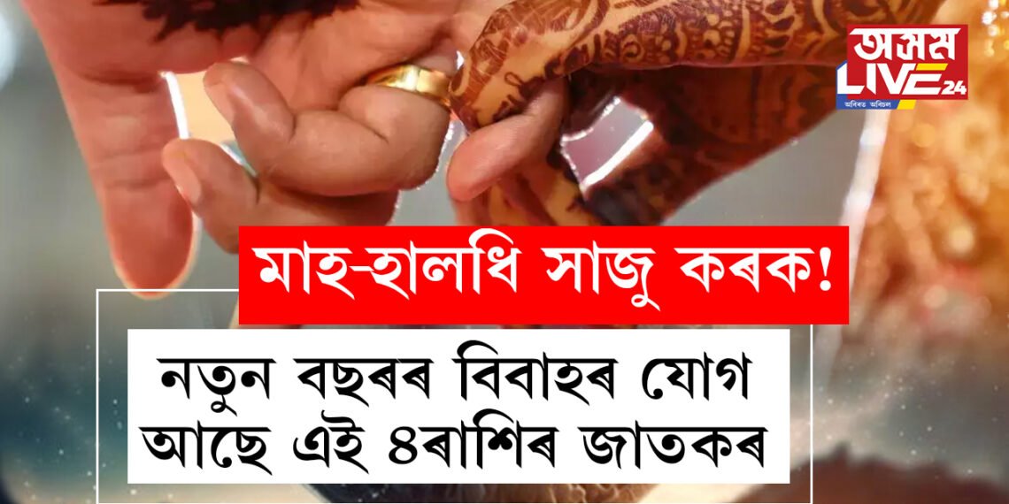 মাহ-হালধি সাজু কৰক! নতুন বছৰৰ বিবাহৰ যোগ আছে এই ৪ৰাশিৰ জাতকৰ