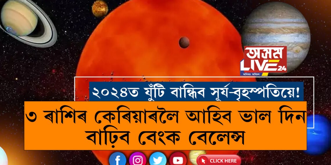 ২০২৪ত যুঁটি বান্ধিব সূৰ্য আৰু বৃহস্পতিয়ে! ৩ ৰাশিৰ কেৰিয়াৰলৈ আহিব ভাল দিন, বাঢ়িব বেংক বেলেন্স