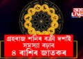 ২৪ চনত বক্ৰী হ’ব শনি! গ্ৰহৰাজৰ বক্ৰী দশাই সমস্যা বঢ়াব ৪ ৰাশিৰ জাতকৰ