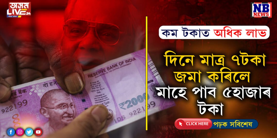 এদিনত মাত্ৰ ৭টকা জমা কৰক, আৰু মাহে লাভ কৰক ৫হাজাৰ টকা…