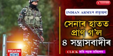 ৫সতীৰ্থৰ মৃত্যুৰ প্ৰত্যুত্তৰ ভাৰতীয় সেনাৰঃ ৪টা সন্ত্ৰাসবাদী ধৰাশায়ী…