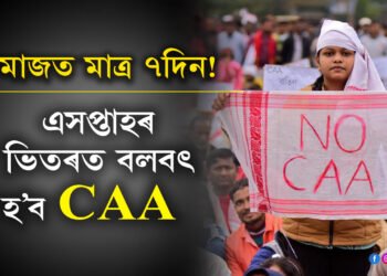 বিফল সকলো প্ৰতিবাদ, মাজত মাত্ৰ ৭দিন! এসপ্তাহৰ ভিতৰতেই দেশত বলবৎ হ’ব CAA