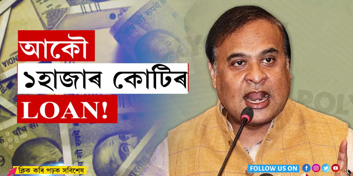 চিভিল ভাল! আকৌ ১হাজাৰ কোটি ঋণ ল’ব বিচাৰিছে অসম চৰকাৰে…