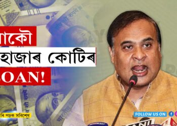 চিভিল ভাল! আকৌ ১হাজাৰ কোটি ঋণ ল’ব বিচাৰিছে অসম চৰকাৰে…