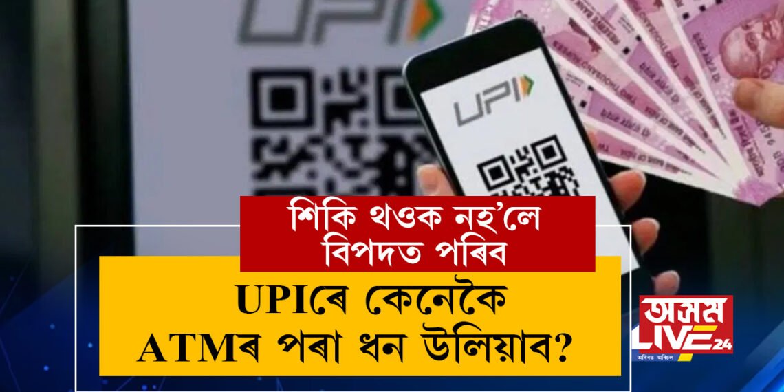 দেশজুৰি আৰম্ভ হৈছে কাৰ্ডলেছ ATM! UPIৰে কেনেকৈ ATMৰ পৰা ধন উলিয়াব? শিকি থওক সবিশেষ