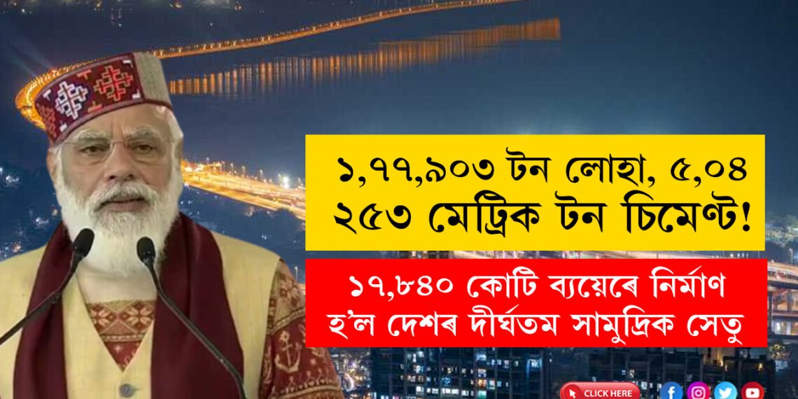 ১,৭৭,৯০৩ টন লোহা, ৫,০৪, ২৫৩ মেট্রিক টন চিমেণ্ট! ১৭,৮৪০ কোটি ব্যয়েৰে নিৰ্মাণ হ’ল দেশৰ দীৰ্ঘতম সামুদ্ৰিক সেতু