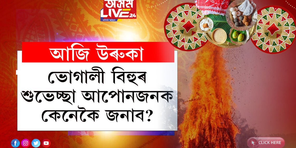 আজি উৰুকা, ভোগালী বিহুৰ শুভেচ্ছা আপোনজনক কেনেকৈ জনাব?