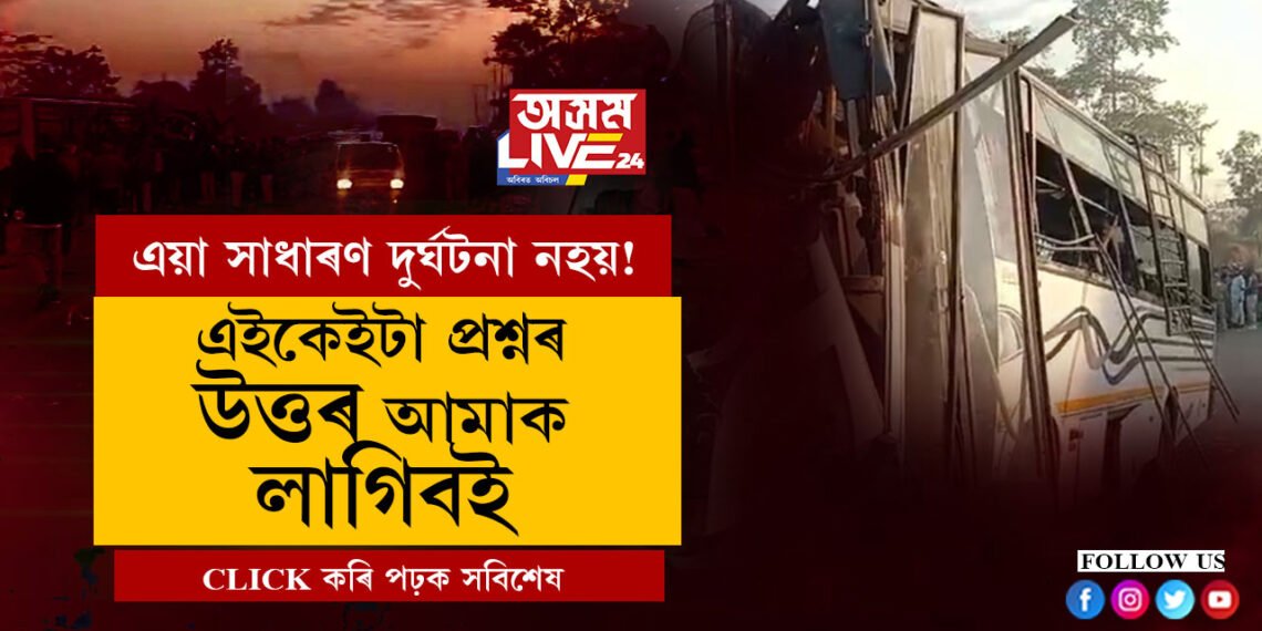 এই দুৰ্ঘটনাক সাধাৰণভাৱে ল’ব নোৱাৰি, উচিত তদন্তৰ লগতে এইকেইটা প্রশ্নৰ উত্তৰ লাগে এতিয়া সচেতন সমাজক
