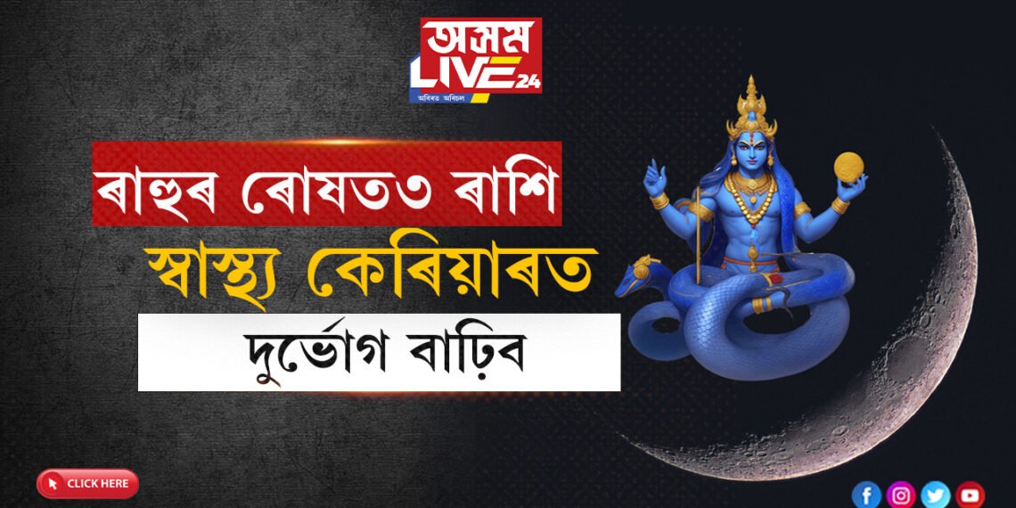 ২০২৪ত ৰাহুৰ ৰোষত ৩ৰাশি! স্বাস্থ্য, কেৰিয়াৰত বাঢ়িব দুৰ্ভোগ…