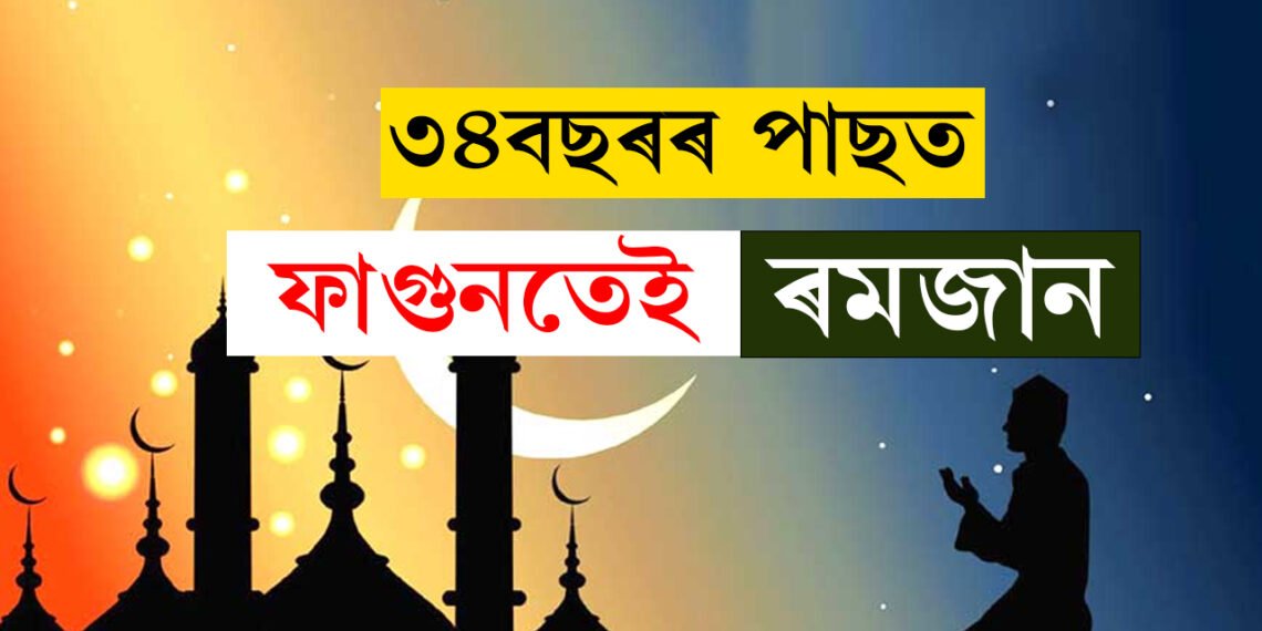 ৩৪বছৰৰ পাছত ফাগুনত পালিত হ’ব ৰমজান! জানি থওক কেতিয়াৰে পৰা আৰম্ভ হ’ব ৰোজা?