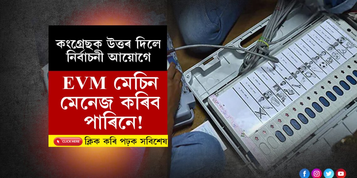 EVMত নাই কোনো খেলিমেলি! উত্তৰ পায়ো বাৰে বাৰে এটাই প্ৰশ্ন কিয়ঃ কংগ্ৰেছক উভতি ধৰিলে নিৰ্বাচনী আয়োগে…