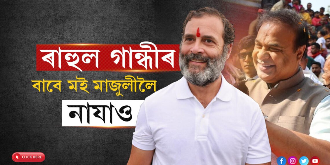 ৰাহুল গান্ধীৰ কথা চিন্তা কৰিয়েই মাজুলীলৈ নাযায় মুখ্যমন্ত্ৰী!