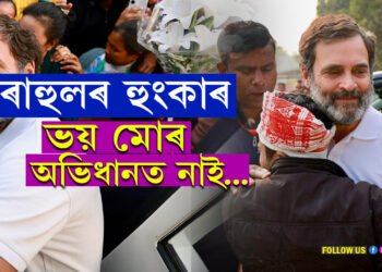 ভয় মোৰ অভিধানত নাইঃ গুৱাহাটীত এই হুংকাৰ কাক দিলে ৰাহুল গান্ধীয়ে….