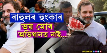 ভয় মোৰ অভিধানত নাইঃ গুৱাহাটীত এই হুংকাৰ কাক দিলে ৰাহুল গান্ধীয়ে….