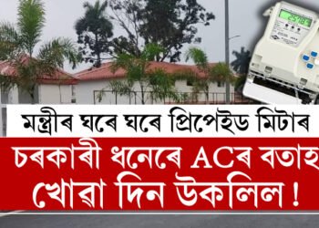 চৰকাৰী ধনেৰে ACৰ বতাহ খোৱাৰ দিন উকলিল! মন্ত্ৰীৰ ঘৰে ঘৰে অচিৰেই লাগিব প্ৰিপেইড মিটাৰ