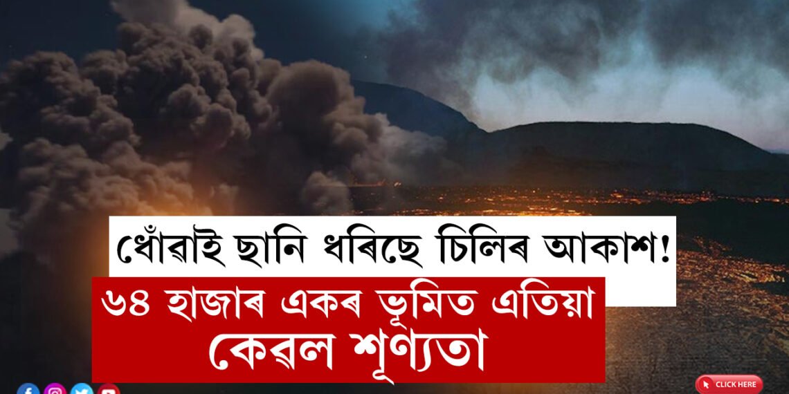 ধোঁৱাই ছানি ধৰিছে চিলিৰ আকাশ! ৬৪ হাজাৰ একৰ ভূমিত এতিয়া কেৱল শূণ্যতা