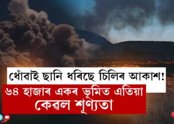 ধোঁৱাই ছানি ধৰিছে চিলিৰ আকাশ! ৬৪ হাজাৰ একৰ ভূমিত এতিয়া কেৱল শূণ্যতা