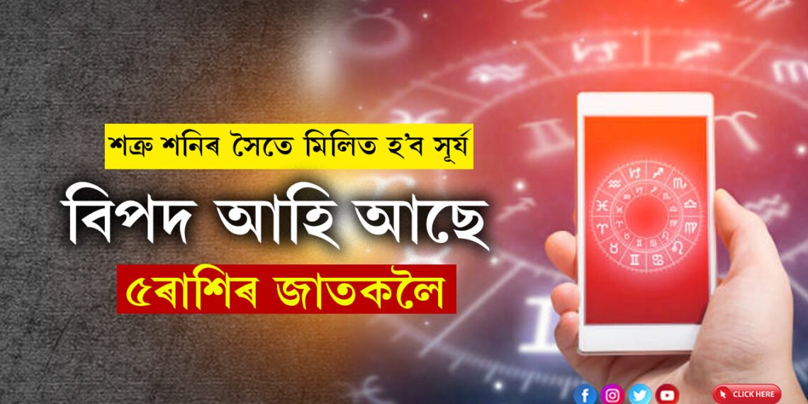 আগন্তুক সপ্তাহতেই শত্ৰু শনিৰ সৈতে মিলিত হ’ব সূৰ্য, বিপদ আহি আছে ৫ৰাশিৰ জাতকলৈ
