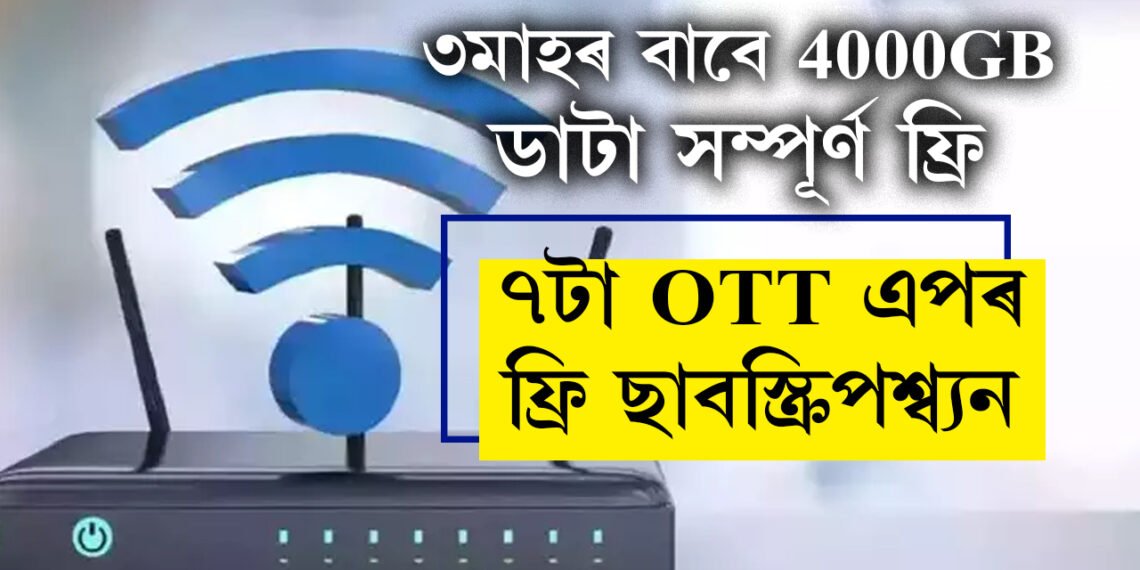 ৩মাহৰ বাবে 4000GB ডাটা সম্পূৰ্ণ ফ্ৰি, 300Mbps স্পিড, লাভ কৰিব কলিং আৰু ৭টা OTT এপৰ ফ্ৰী ছাবস্ক্ৰিপশ্ব্যন, জানি লওক প্লেনৰ সবিশেষ তথ্য
