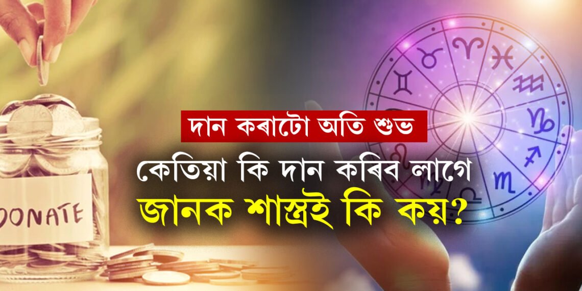 দান কৰাটো অতি শুভ, কিন্তু কেতিয়া কি দান কৰিব লাগে, কিমান পৰিমানে কৰিব লাগে? শাস্ত্ৰই কি কয়?