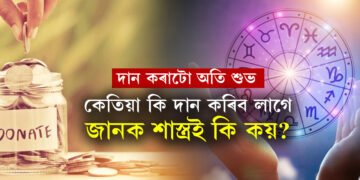 দান কৰাটো অতি শুভ, কিন্তু কেতিয়া কি দান কৰিব লাগে, কিমান পৰিমানে কৰিব লাগে? শাস্ত্ৰই কি কয়?