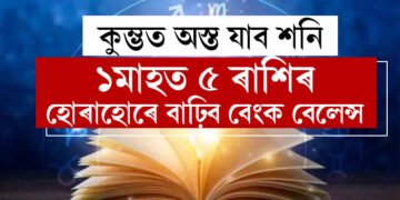 কুম্ভত অস্ত যাব শনি, আগন্তুক ১মাহত ৫ ৰাশিৰ হোৰাহোৰে বাঢ়িব বেংক বেলেন্স