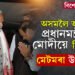 ১১,৬০০ কোটি টকাৰ প্ৰকল্প, অসমলৈ আহি অসমবাসীক মোদীয়ে দি গ’ল মেটমৰা উপহাৰ