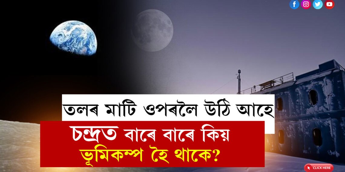 তলৰ মাটি ওপৰলৈ উঠি আহে, চন্দ্ৰত বাৰে বাৰে কিয় ভূমিকম্প হৈ থাকে, কাৰণ বিচাৰি উলিয়ালে নাছাই