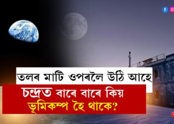 তলৰ মাটি ওপৰলৈ উঠি আহে, চন্দ্ৰত বাৰে বাৰে কিয় ভূমিকম্প হৈ থাকে, কাৰণ বিচাৰি উলিয়ালে নাছাই
