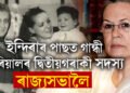 কথা মতেই লোকসভাক বিদায় দিলে ছোনীয়াই! ইন্দিৰাৰ পাছত গান্ধী পৰিয়ালৰ দ্বিতীয়গৰাকী সদস্য ৰাজ্যসভালৈ