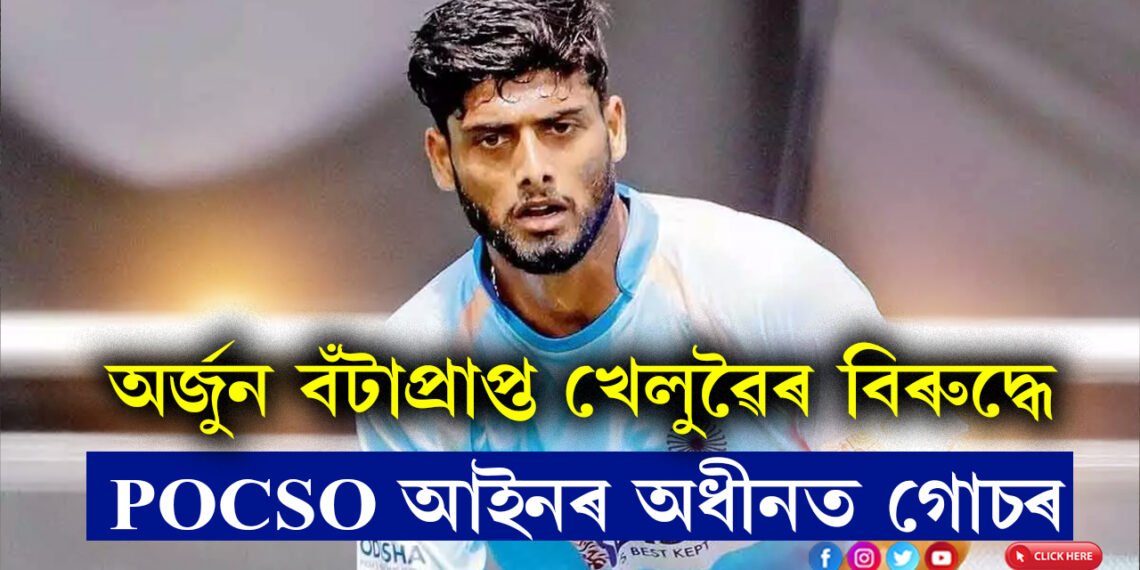 অৰ্জুন বঁটাপ্ৰাপ্ত জাতীয় দলৰ খেলুৱৈয়ে কৰিছে এই কাণ্ড! POCSO আইনৰ অধীনত যুৱতীয়ে তৰিলে গোচৰ
