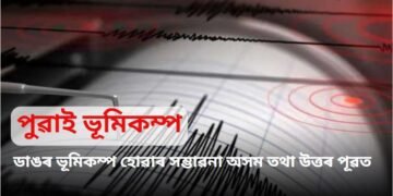 পুৱাই ভূমিকম্প, ডাঙৰ ভূমিকম্প হোৱাৰ সম্ভাৱনা অসম তথা উত্তৰ পূৱত