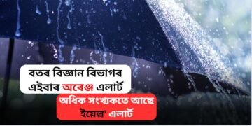 বতৰ বিজ্ঞান বিভাগৰ এইবাৰ অৰেঞ্জ এলাৰ্ট, অধিক সংখ্যকতে আছে ইয়েল্ল’ এলাৰ্ট