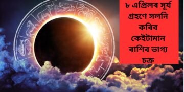 ৮ এপ্ৰিলৰ সূৰ্য গ্ৰহণে সলনি কৰিব কেইটামান ৰাশিৰ ভাগ্য চক্ৰ, পঢ়ক সবিশেষ