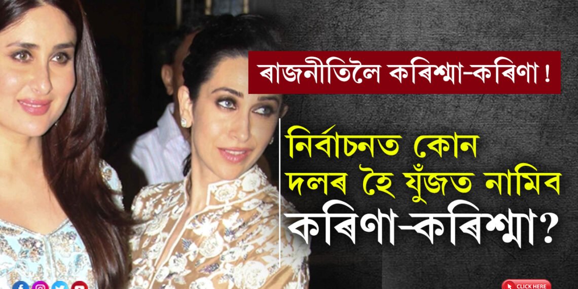 ৰাজনীতিলৈ কৰিশ্মা-কৰিণাও! লোকসভা নিৰ্বাচনত কোন দলৰ হৈ যুঁজত নামিব কৰিণা-কৰিশ্মা?