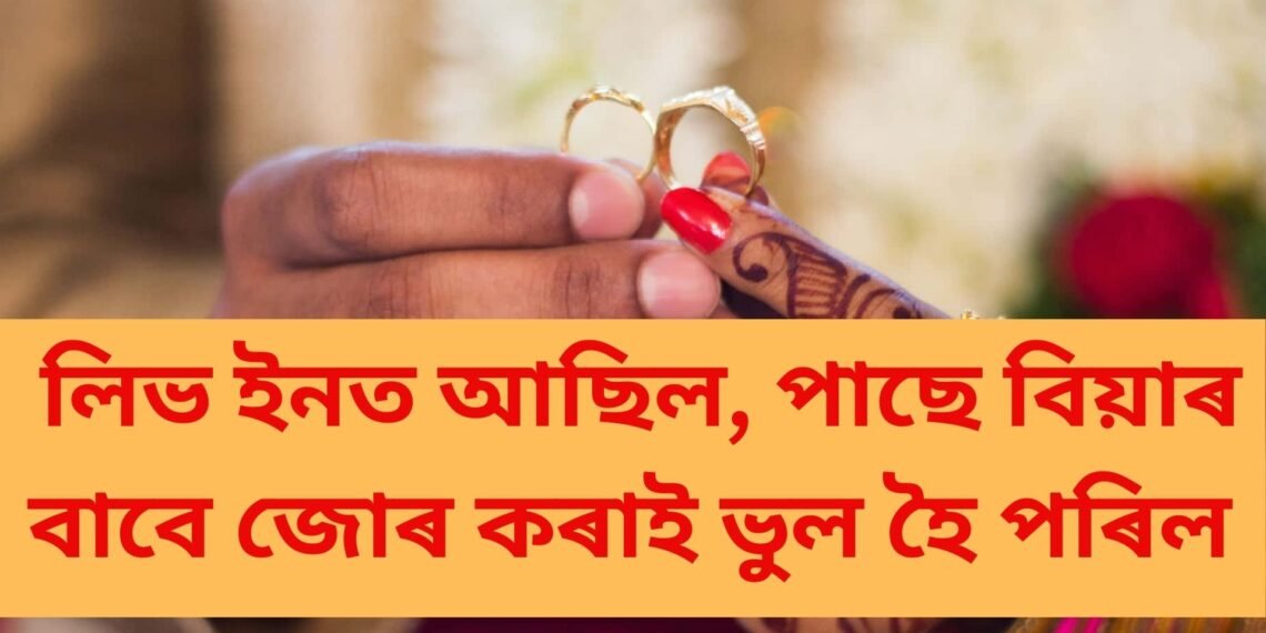 লিভ ইনত আছিল, পাছে বিয়াৰ বাবে জোৰ কৰাই ভুল হৈ পৰিল