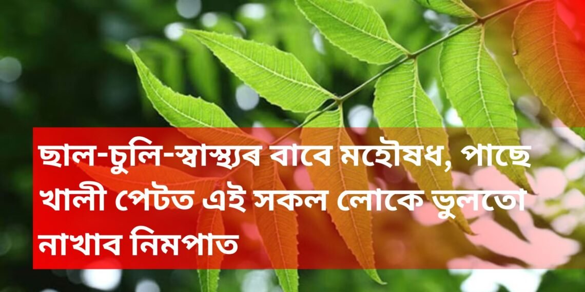 ছাল-চুলি-স্বাস্থ্যৰ বাবে মহৌষধ, পাছে খালী পেটত এই সকল লোকে ভুলতো নাখাব নিমপাত