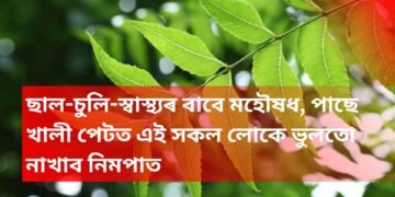 ছাল-চুলি-স্বাস্থ্যৰ বাবে মহৌষধ, পাছে খালী পেটত এই সকল লোকে ভুলতো নাখাব নিমপাত
