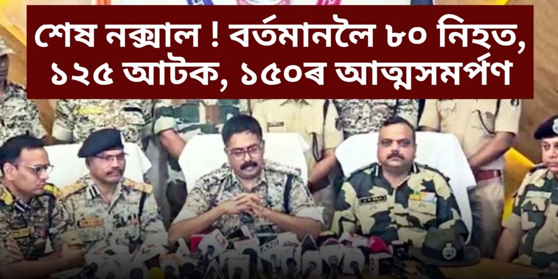 শেষ নক্সাল ! বৰ্তমানলৈ ৮০ নিহত, ১২৫ আটক, ১৫০ৰ আত্মসমৰ্পণ