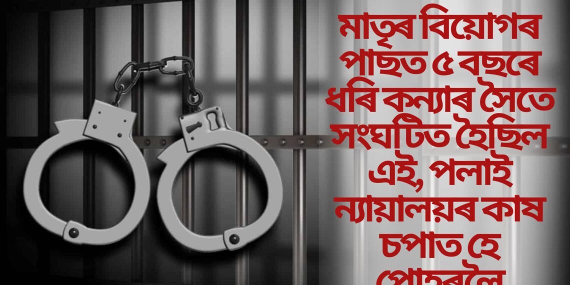 মাতৃৰ বিয়োগৰ পাছত ৫ বছৰে ধৰি কন্যাৰ সৈতে সংঘটিত হৈছিল এই, পলাই ন্যায়ালয়ৰ কাষ চপাত হে পোহৰলৈ