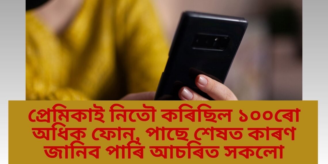 প্ৰেমিকাই নিতৌ কৰিছিল ১০০ৰো অধিক ফোন, পাছে শেষত কাৰণ জানিব পাৰি আচৰিত সকলো