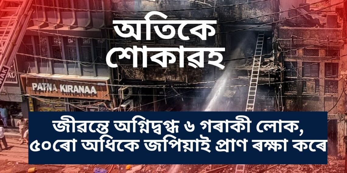 অতিকে শোকাৱহ, জীৱন্তে অগ্নিদ্বগ্ধ ৬ গৰাকী লোক, ৫০ৰো অধিকে জপিয়াই প্ৰাণ ৰক্ষা কৰে