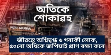 অতিকে শোকাৱহ, জীৱন্তে অগ্নিদ্বগ্ধ ৬ গৰাকী লোক, ৫০ৰো অধিকে জপিয়াই প্ৰাণ ৰক্ষা কৰে
