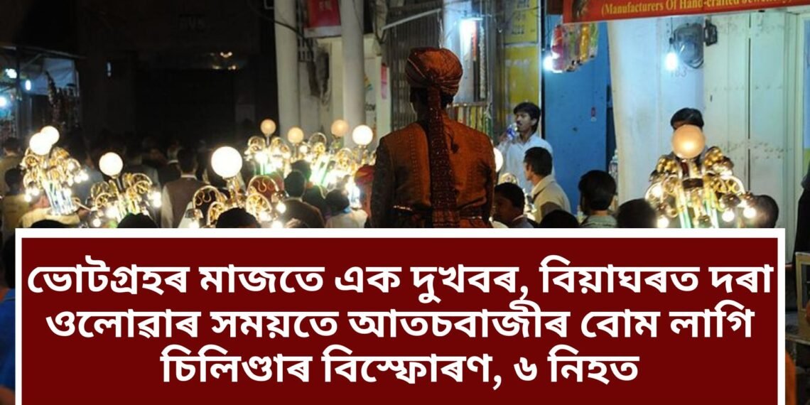 ভোটগ্ৰহৰ মাজতে এক দুখবৰ, বিয়াঘৰত দৰা ওলোৱাৰ সময়তে আতচবাজীৰ বোম লাগি চিলিণ্ডাৰ বিস্ফোৰণ, ৬ নিহত