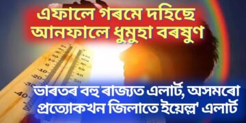 এফালে গৰমে দহিছে – আনফালে ধুমুহা বৰষুণ, ভাৰতৰ বহু ৰাজ্যত এলাৰ্ট, অসমৰো প্ৰত্যোকখন জিলাতে ইয়েল্ল’ এলাৰ্ট