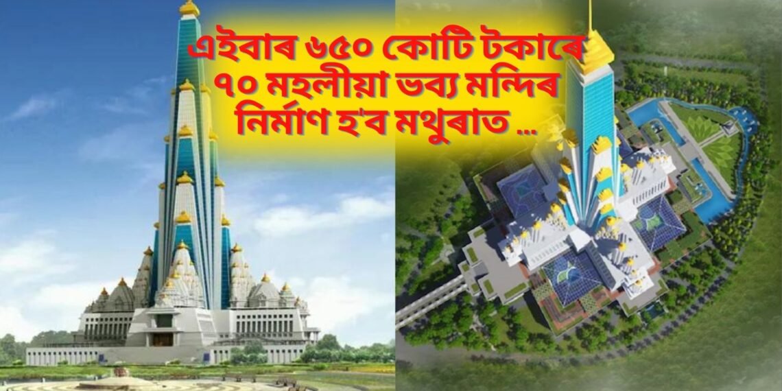 এইবাৰ ৬৫০ কোটি টকাৰে ৭০ মহলীয়া ভব্য মন্দিৰ নিৰ্মাণ হ’ব মথুৰাত …
