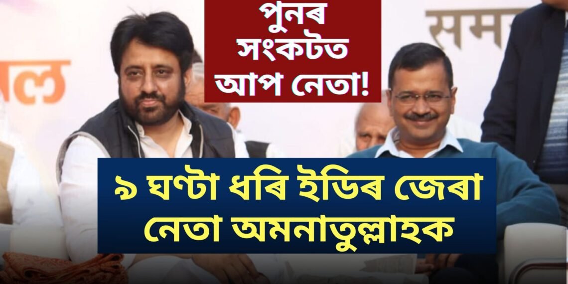 পুনৰ সংকটত আপ নেতা! ৯ ঘণ্টা ধৰি ইডিৰ জেৰা নেতা অমনাতুল্লাহক