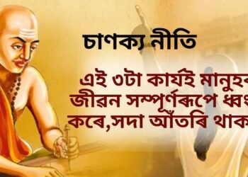 চাণক্য নীতিঃ এই ৩টা কাৰ্যই মানুহৰ জীৱন সম্পূৰ্ণৰূপে ধ্বংস কৰে, আঁতৰি থাকক